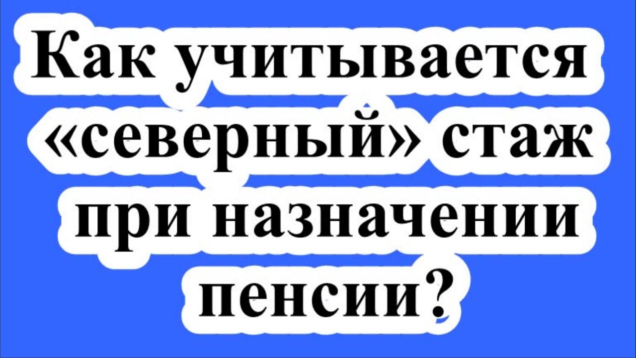 Как рассчитать северный стаж для выхода на пенсию мужчинам